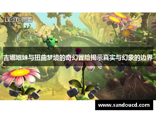 吉娜姐妹与扭曲梦境的奇幻冒险揭示真实与幻象的边界