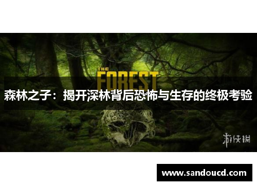 森林之子：揭开深林背后恐怖与生存的终极考验